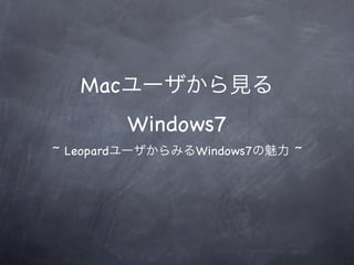 Mac
            Windows7
~ Leopard        Windows7   ~
 