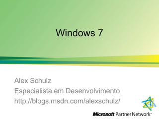 Windows 7 Alex Schulz EspecialistaemDesenvolvimento http://blogs.msdn.com/alexschulz/  