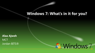 Windows 7: What’s in it for you? AlaaAjweh MCT  Jordan BITS® 