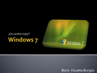 Windows 7 ¿Un cambio mejor? Boris  Vizueta Burgos 