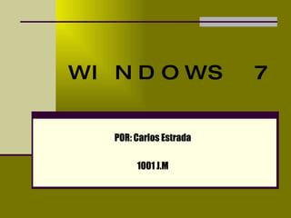 WINDOWS 7 POR: Carlos Estrada 1001 J.M 