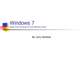 Windows 7 Better than Windows XP and Windows Vista? By: Jerry Hendrick 
