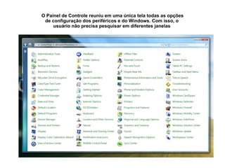 O Painel de Controle reuniu em uma única tela todas as opções de configuração dos periféricos e do Windows. Com isso, o  usuário não precisa pesquisar em diferentes janelas  