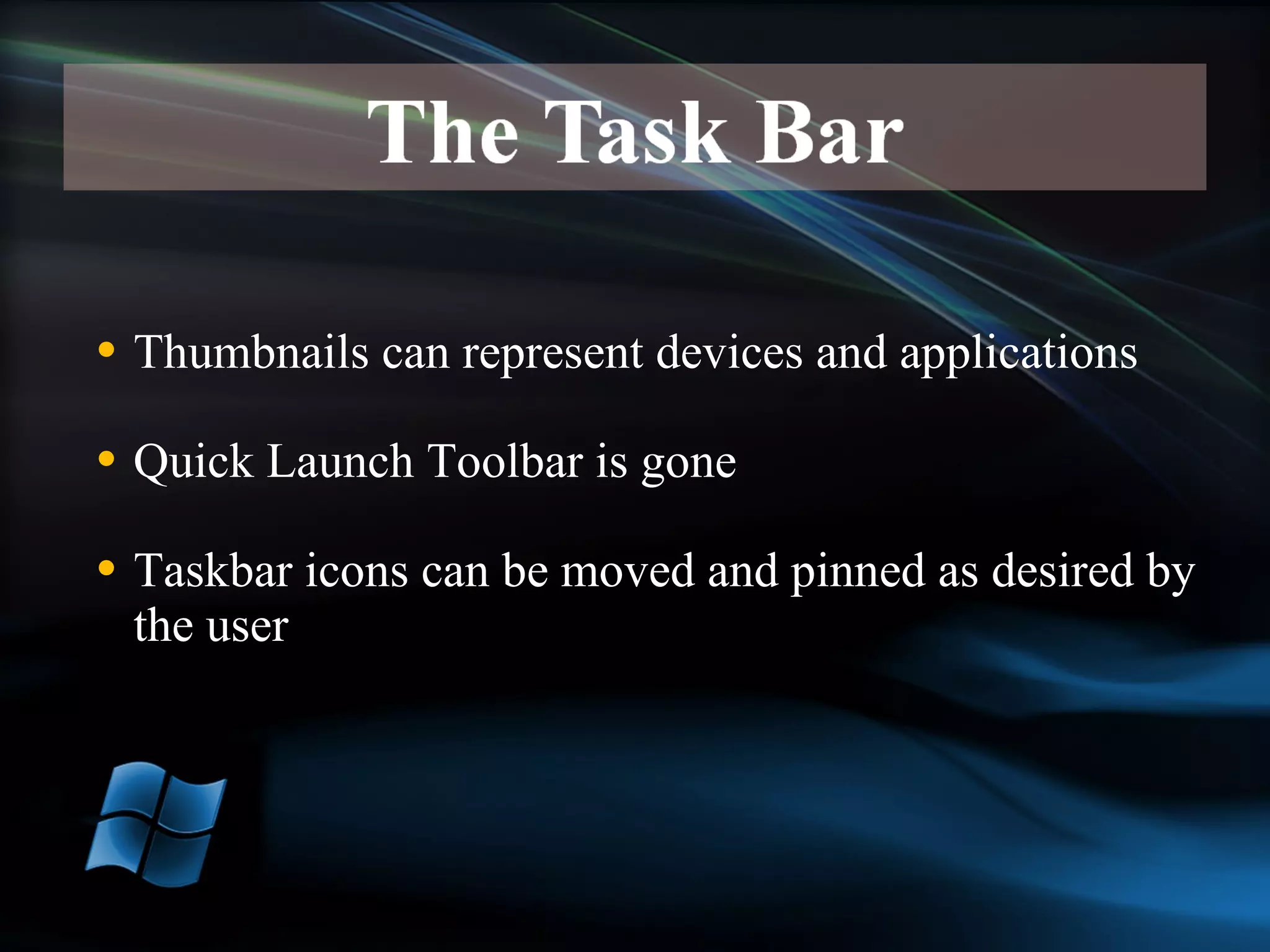 Thumbnails can represent devices and applications Quick Launch Toolbar is gone Taskbar icons can be moved and pinned as desired by the user 