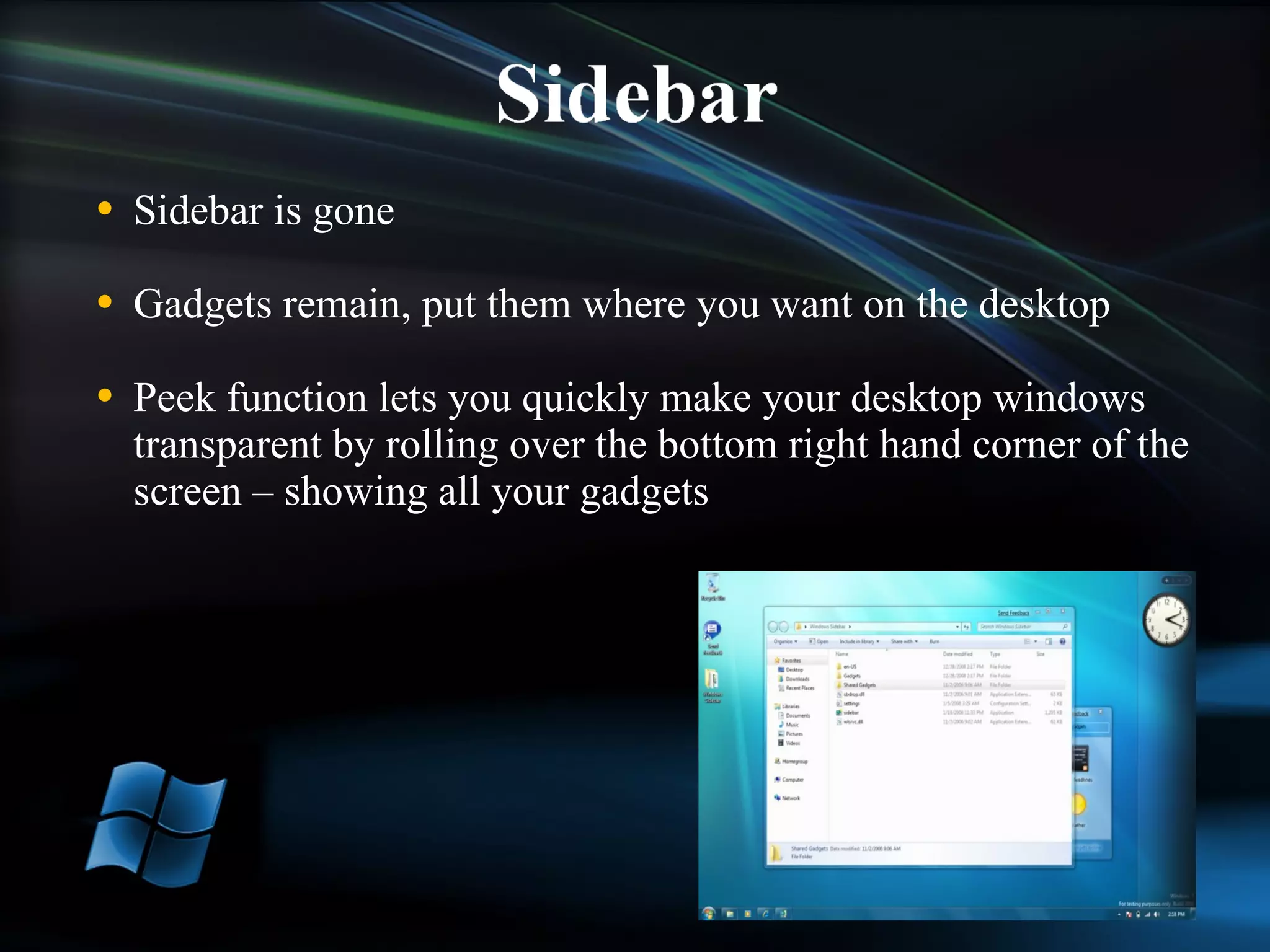 Sidebar is gone Gadgets remain, put them where you want on the desktop Peek function lets you quickly make your desktop windows transparent by rolling over the bottom right hand corner of the screen – showing all your gadgets 