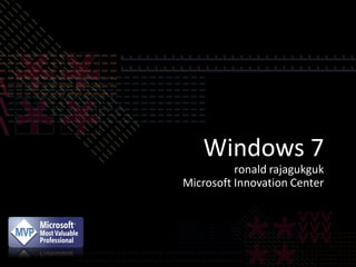 Windows 7
          ronald rajagukguk
Microsoft Innovation Center
 