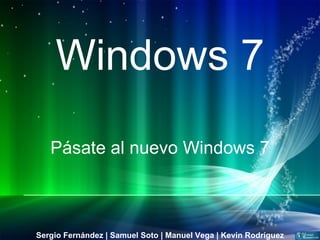 Windows 7 Pásate al nuevo Windows 7 Sergio Fernández | Samuel Soto | Manuel Vega | Kevin Rodríguez 