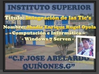 Titulo: Integración de las Tic’s Nombre: Jhadir Enrique RugelOyola - Computación e Informática –               - Windows 7 Serven -  