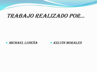 Trabajo realizado por…



 Michael Ludeña    Kelvin Morales
 