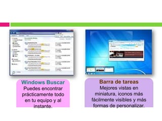 Windows Buscar          Barra de tareas
 Puedes encontrar        Mejores vistas en
prácticamente todo     miniatura, iconos más
 en tu equipo y al   fácilmente visibles y más
      instante.       formas de personalizar.
 