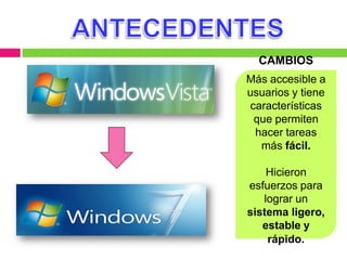 CAMBIOS
Más accesible a
usuarios y tiene
características
 que permiten
 hacer tareas
  más fácil.

    Hicieron
esfuerzos para
   lograr un
sistema ligero,
   estable y
    rápido.
 