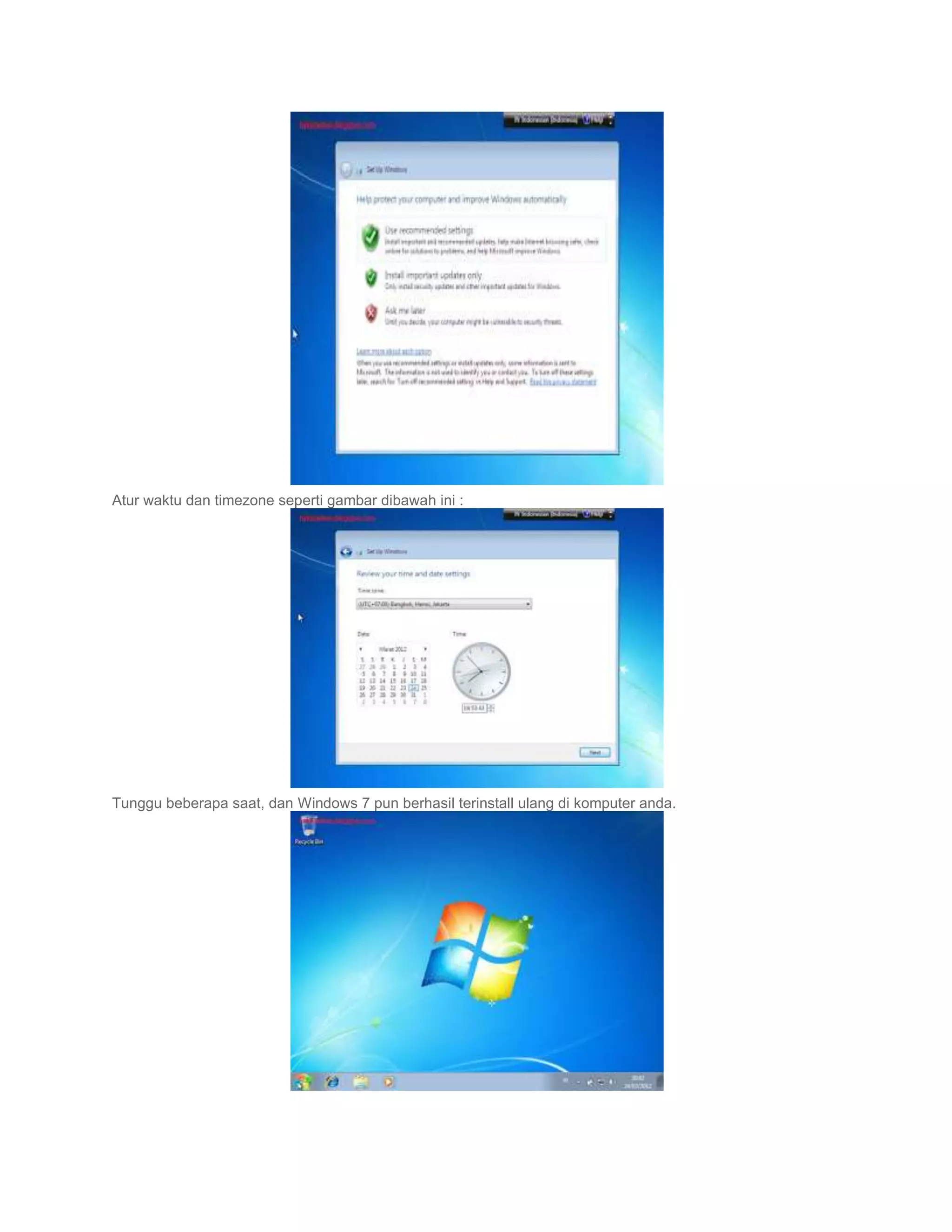 Atur waktu dan timezone seperti gambar dibawah ini :




Tunggu beberapa saat, dan Windows 7 pun berhasil terinstall ulang di komputer anda.
 