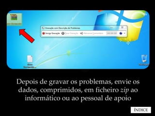 Depois de gravar os problemas, envie os
dados, comprimidos, em ficheiro zip ao
  informático ou ao pessoal de apoio
                                     ÍNDICE
 