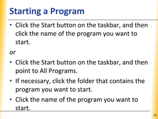 XPXPXPStarting a Program
• Click the Start button on the taskbar, and then
click the name of the program you want to
start.
or
• Click the Start button on the taskbar, and then
point to All Programs.
• If necessary, click the folder that contains the
program you want to start.
• Click the name of the program you want to
start.
11
 