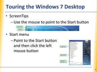 XPXPXPTouring the Windows 7 Desktop
• ScreenTips
–Use the mouse to point to the Start button
• Start menu
–Point to the Start button
and then click the left
mouse button
7
 