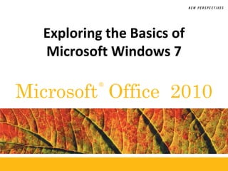 ®
Microsoft Office 2010
Exploring the Basics of
Microsoft Windows 7
 