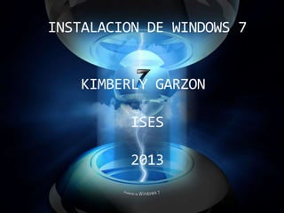 INSTALACION DE WINDOWS 7
KIMBERLY GARZON
ISES
2013
 