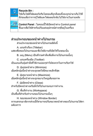Recycle Bin :

Control Panel :

A.
B.
C.
D.
E.
F.
G.
H.

Control panel

(Titlebar)
(Menu)
(Toolbar)
(Minimize)
(Maximize)
(Close)
(Workspace)
(Window Border)

 