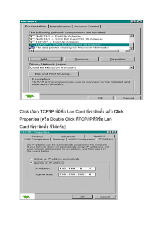 Click

TCP/IP

Properties [
Card

Lan Card

Double Click TCP/IP

Click
Lan

 