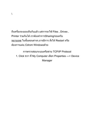Files , Drives ,
Printer

Sharing
Restart
Cdrom Windows
TCP/IP Protocol

1. Click

My Computer
Manager

Properties ---> Device

 