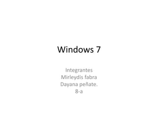 Windows 7
Integrantes
Mirleydis fabra
Dayana peñate.
8-a
 