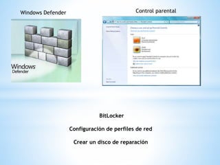 Windows Defender Control parental 
BitLocker 
Configuración de perfiles de red 
Crear un disco de reparación 
 