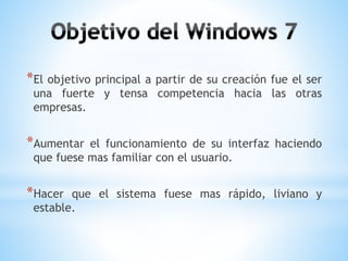 *El objetivo principal a partir de su creación fue el ser 
una fuerte y tensa competencia hacia las otras 
empresas. 
*Aumentar el funcionamiento de su interfaz haciendo 
que fuese mas familiar con el usuario. 
*Hacer que el sistema fuese mas rápido, liviano y 
estable. 
 
