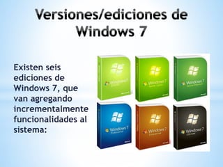 Existen seis 
ediciones de 
Windows 7, que 
van agregando 
incrementalmente 
funcionalidades al 
sistema: 
 