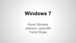 Windows 7
Karen Morales
Jeferson Jaramillo
Yamid Rojas
 