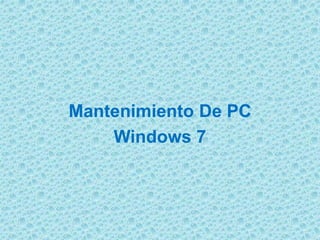 Mantenimiento De PC
Windows 7
 