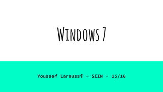 Windows7
Youssef Laroussi - SIIN - 15/16
 