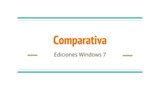 Comparativa
Ediciones Windows 7
 