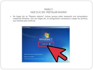 PASO 7:
HAZ CLIC EN “INSTALAR AHORA”
 No hagas clic en "Reparar sistema", incluso aunque estés reparando una computadora
instalando Windows. Una vez hagas clic, la configuración comenzará a cargar los archivos
que necesita para continuar.
 