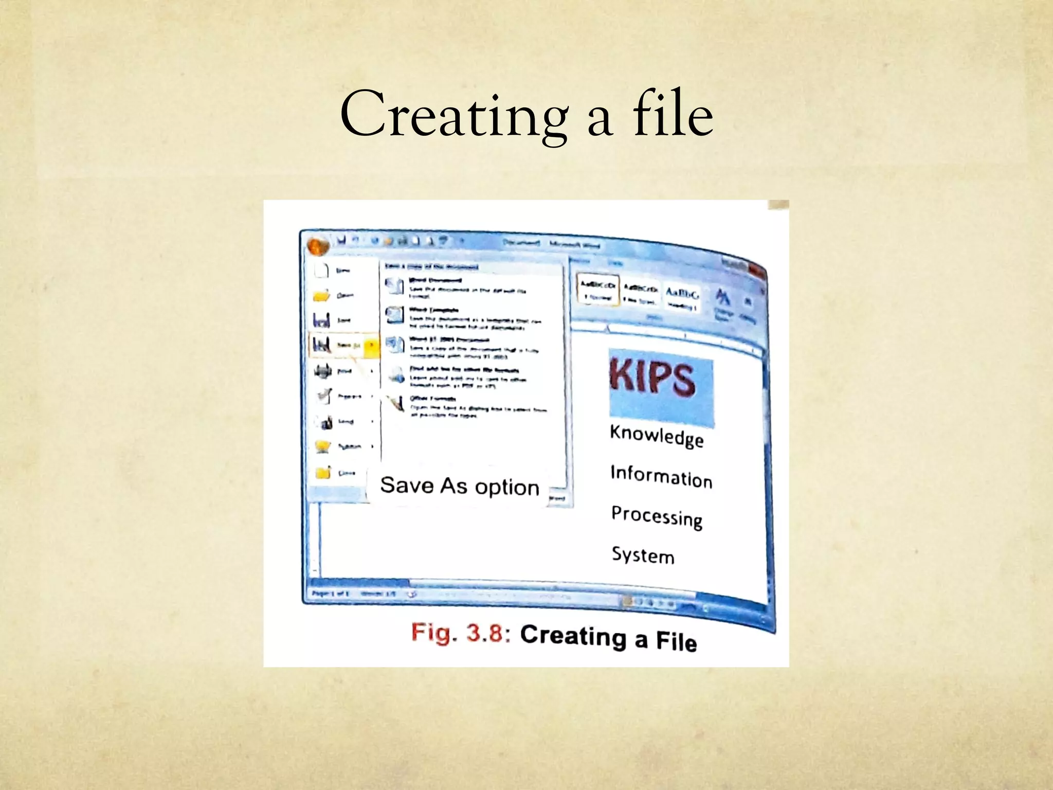 Creating a file
Your file using. .
pe a f1~e name in
a new file. ..s-- .''l~ :::-=,,_____ _
al - . -~---
..,.._.. .
..i - · , Save As option ·-
Knowledge
Information
Processing
System
Fig. 3.8: Creating a File
ght-click once in the blank area of the desktop.
op-up menu appears.
R
V
s~
tr
tt·
a
a
 