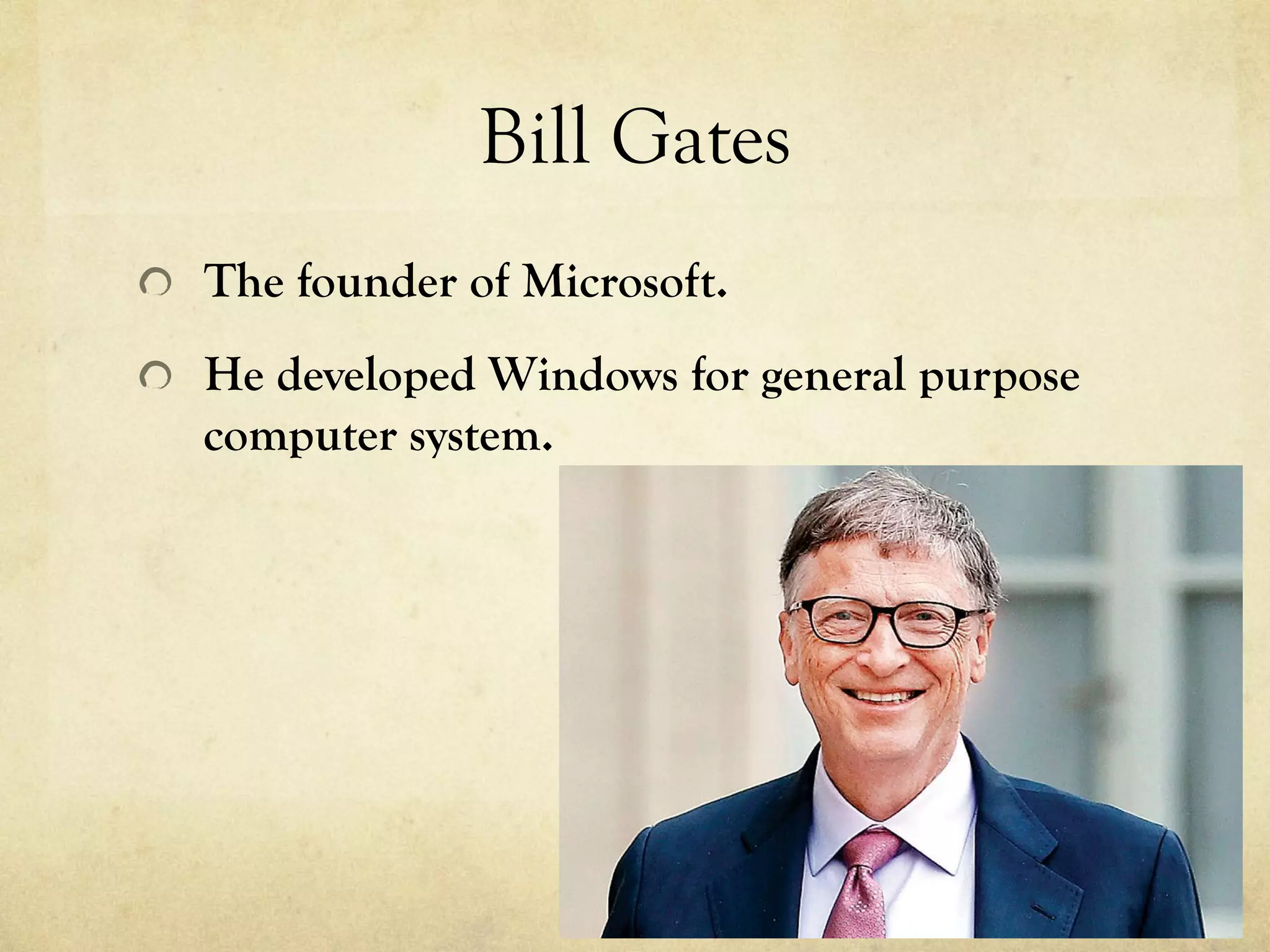 Bill Gates
  The founder of Microsoft.
  He developed Windows for general purpose
computer system.
 
