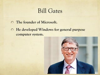 Bill Gates
  The founder of Microsoft.
  He developed Windows for general purpose
computer system.
 