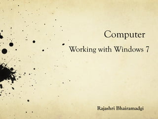 Computer
Working with Windows 7
Rajashri Bhairamadgi
 