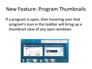 New Feature: Program Thumbnails If a program is open, then hovering over that program’s icon in the taskbar will bring up a thumbnail view of any open windows. 