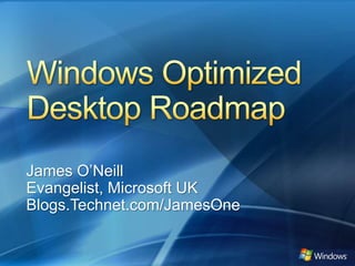 Windows Optimized Desktop Roadmap James O’NeillEvangelist, Microsoft UK  Blogs.Technet.com/JamesOne 