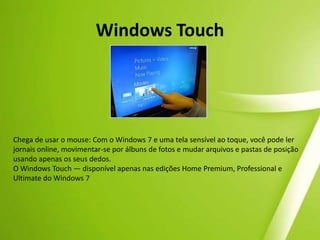 Central de AçõesSe você não gosta dos balões de aviso do sistema, a Central de Ações permite que você decida quais alertas do Windows 7 deseja ver ou não.A Central de Ações consolida o tráfego de mensagens dos principais recursos de manutenção e segurança do Windows, incluindo o Windows Defender e o Controle de Conta de Usuário. Se o Windows precisar da sua atenção, o ícone da Central de Ações será exibido na barra de tarefas. Você pode ajustar suas escolhas no Painel de Controle.