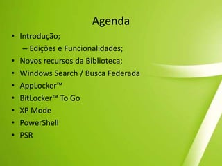 AgendaIntrodução;Edições e Funcionalidades;Novos recursos da Biblioteca; Windows Search / Busca FederadaAppLocker™BitLocker™ To GoXP ModePowerShell PSR