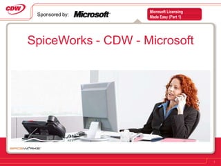 Microsoft Licensing
 Sponsored by:      Made Easy (Part 1)




SpiceWorks - CDW - Microsoft




                                          1
 