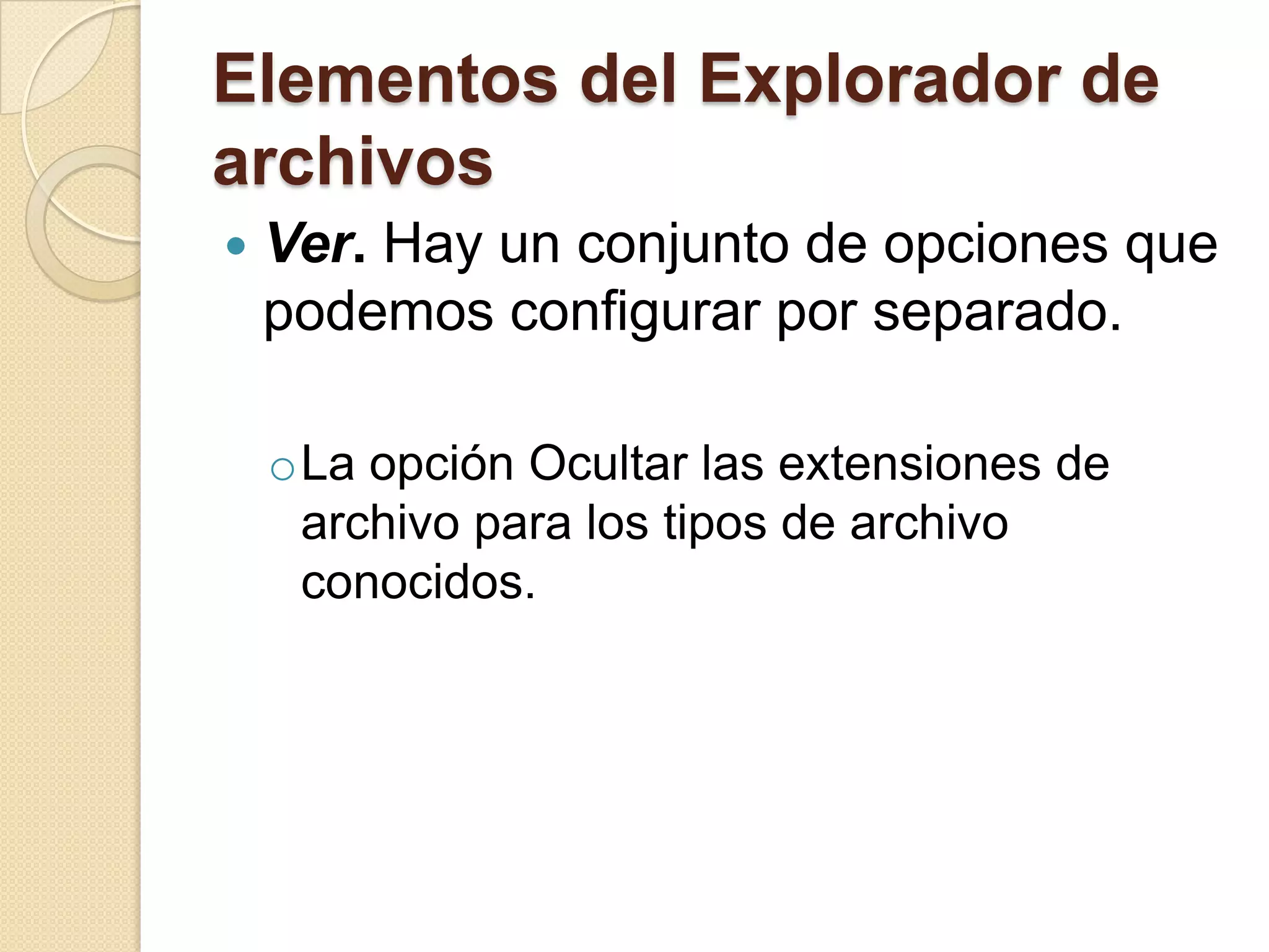 Elementos del Explorador de
archivos
 Ver. Hay un conjunto de opciones que
podemos configurar por separado.
oLa opción Ocultar las extensiones de
archivo para los tipos de archivo
conocidos.
 