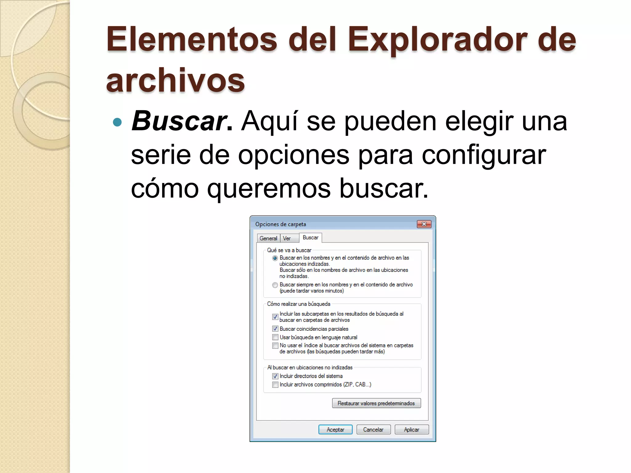 Elementos del Explorador de
archivos
 Buscar. Aquí se pueden elegir una
serie de opciones para configurar
cómo queremos buscar.
 