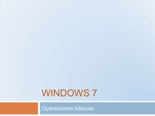 WINDOWS 7
Operaciones básicas
 
