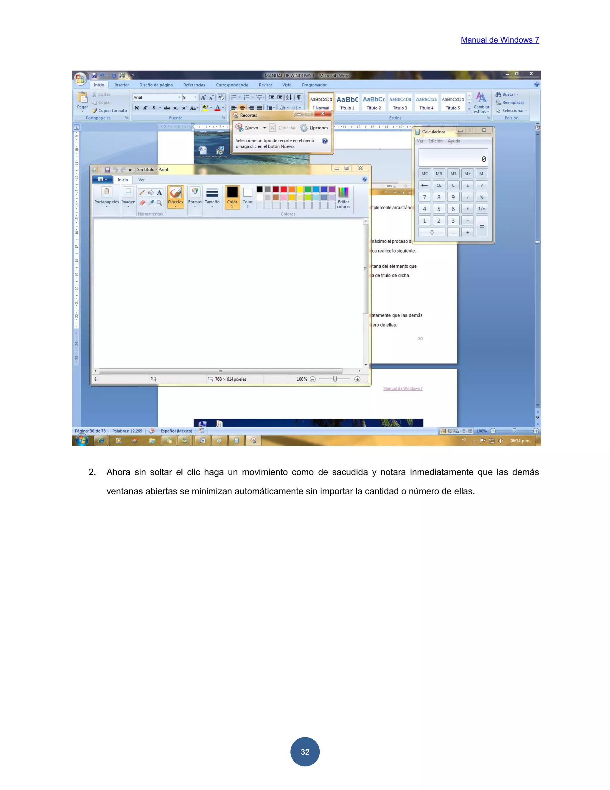 Manual de Windows 7

2.

Ahora sin soltar el clic haga un movimiento como de sacudida y notara inmediatamente que las demás
ventanas abiertas se minimizan automáticamente sin importar la cantidad o número de ellas.

32

 