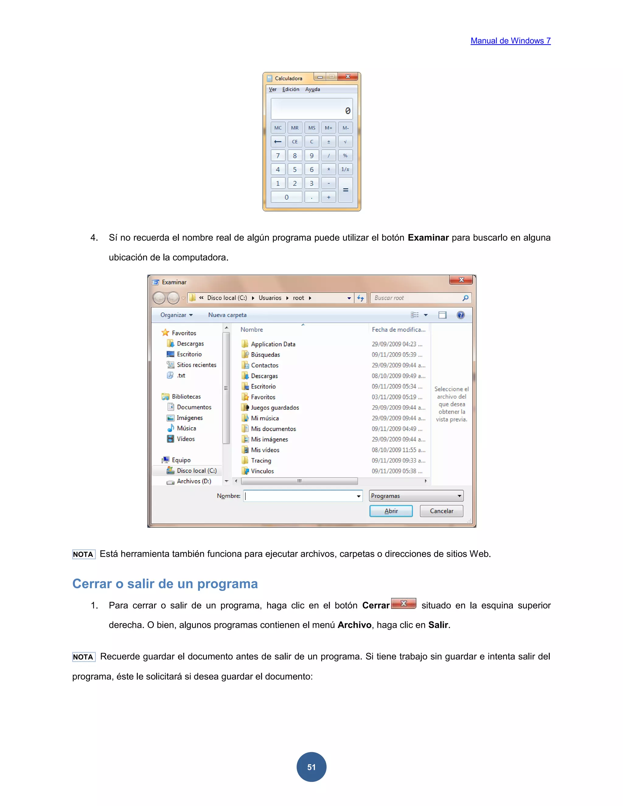 Manual de Windows 7

4.

Sí no recuerda el nombre real de algún programa puede utilizar el botón Examinar para buscarlo en alguna
ubicación de la computadora.

NOTA

Está herramienta también funciona para ejecutar archivos, carpetas o direcciones de sitios Web.

Cerrar o salir de un programa
1.

Para cerrar o salir de un programa, haga clic en el botón Cerrar

situado en la esquina superior

derecha. O bien, algunos programas contienen el menú Archivo, haga clic en Salir.

NOTA

Recuerde guardar el documento antes de salir de un programa. Si tiene trabajo sin guardar e intenta salir del

programa, éste le solicitará si desea guardar el documento:

51

 