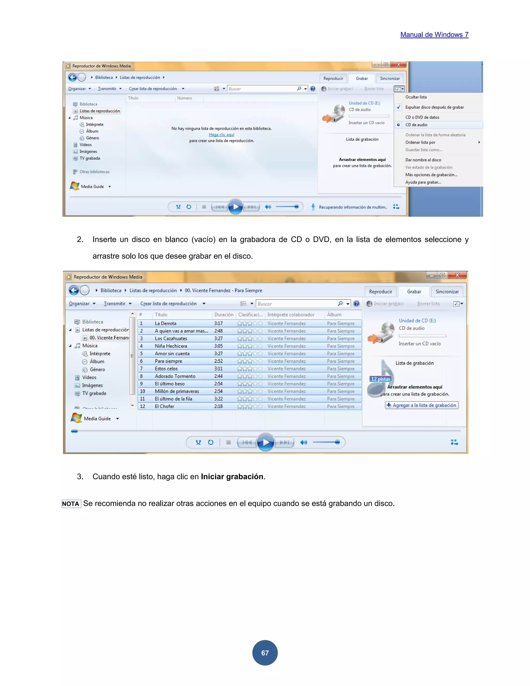Manual de Windows 7

2.

Inserte un disco en blanco (vacío) en la grabadora de CD o DVD, en la lista de elementos seleccione y
arrastre solo los que desee grabar en el disco.

3.

NOTA

Cuando esté listo, haga clic en Iniciar grabación.

Se recomienda no realizar otras acciones en el equipo cuando se está grabando un disco.

67

 