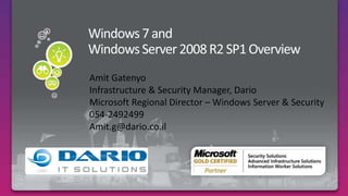 Windows 7 and Windows Server 2008 R2 SP1 Overview Required Slide Amit Gatenyo Infrastructure & Security Manager, Dario Microsoft Regional Director – Windows Server & Security 054-2492499 Amit.g@dario.co.il 