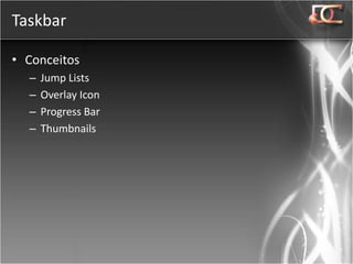 Taskbar

• Conceitos
  –   Jump Lists
  –   Overlay Icon
  –   Progress Bar
  –   Thumbnails
 